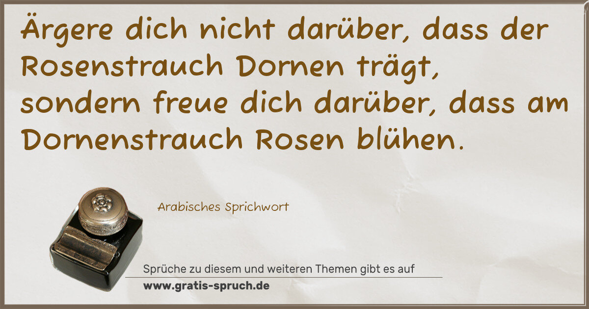 Spruchbild: Ärgere dich nicht darüber, dass der Rosenstrauch Dornen trägt, sondern freue dich darüber, …