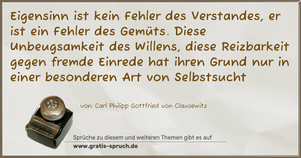 Spruch Visualisierung: Eigensinn ist kein Fehler des Verstandes, er ist ein Fehler des Gemüts. Diese Unbeugsamkeit des Willens, diese Reizbarkeit gegen fremde Einrede hat ihren Grund nur in einer besonderen Art von Selbstsucht