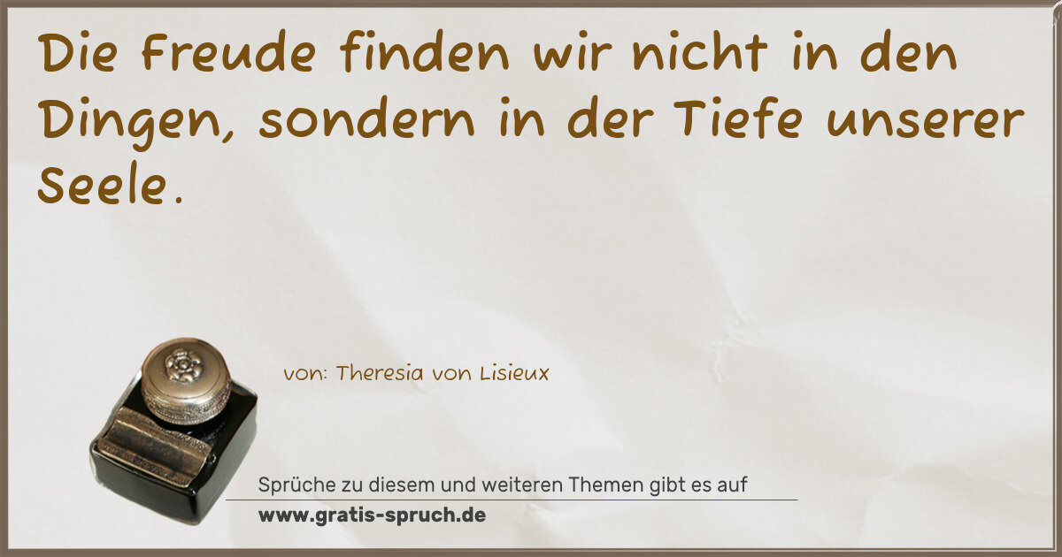 Spruchbild: Die Freude finden wir nicht in den Dingen, sondern in der Tiefe unserer Seele.