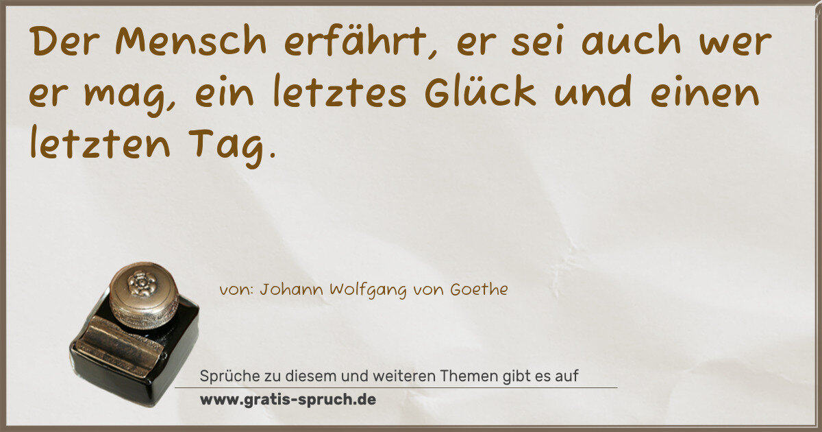 Spruchbild: Der Mensch erfährt, er sei auch wer er mag, ein letztes Glück und einen letzten Tag.