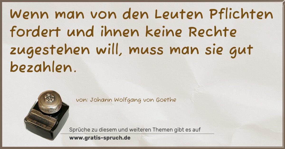 Spruchbild: Wenn man von den Leuten Pflichten fordert und ihnen keine Rechte zugestehen will, muss man …