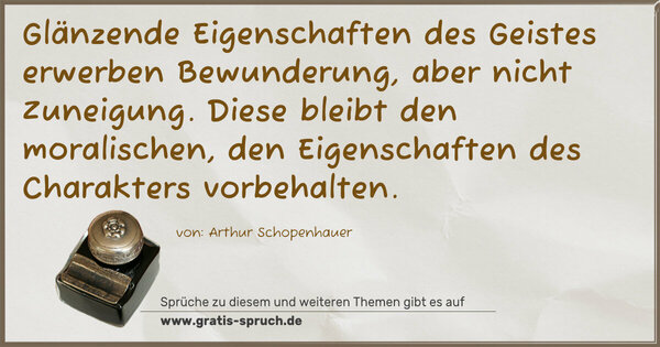 Spruch Visualisierung: Glänzende Eigenschaften des Geistes
erwerben Bewunderung, aber nicht Zuneigung.
Diese bleibt den moralischen,
den Eigenschaften des Charakters vorbehalten.