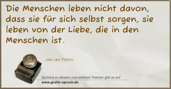 Spruch Visualisierung: Die Menschen leben nicht davon,
dass sie für sich selbst sorgen,
sie leben von der Liebe,
die in den Menschen ist.