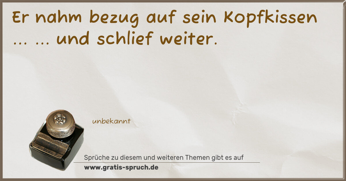Spruchbild: Er nahm bezug auf sein Kopfkissen ... ... und schlief weiter.