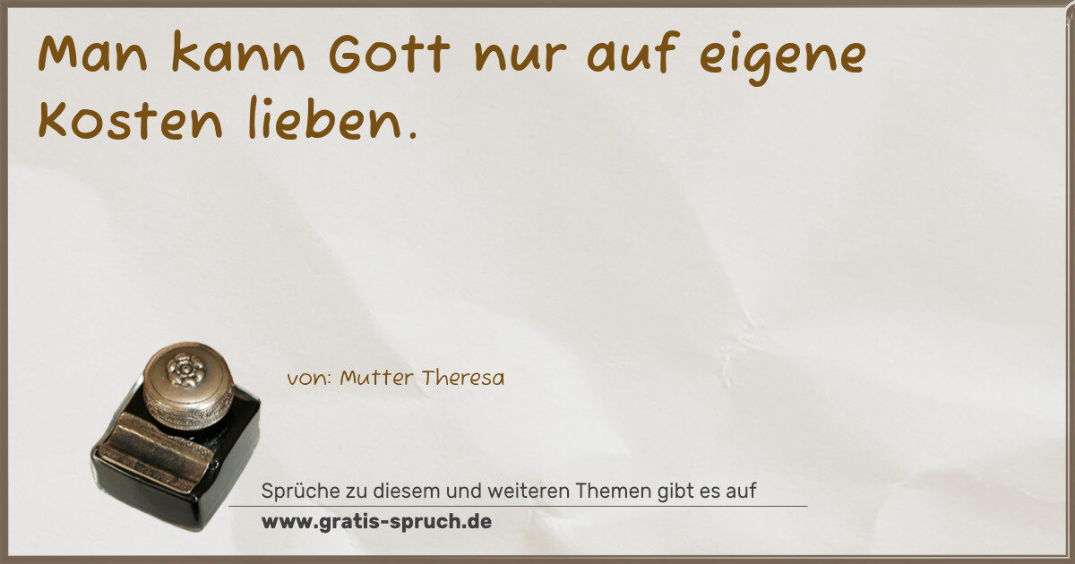 Spruchbild: Man kann Gott nur auf eigene Kosten lieben.
