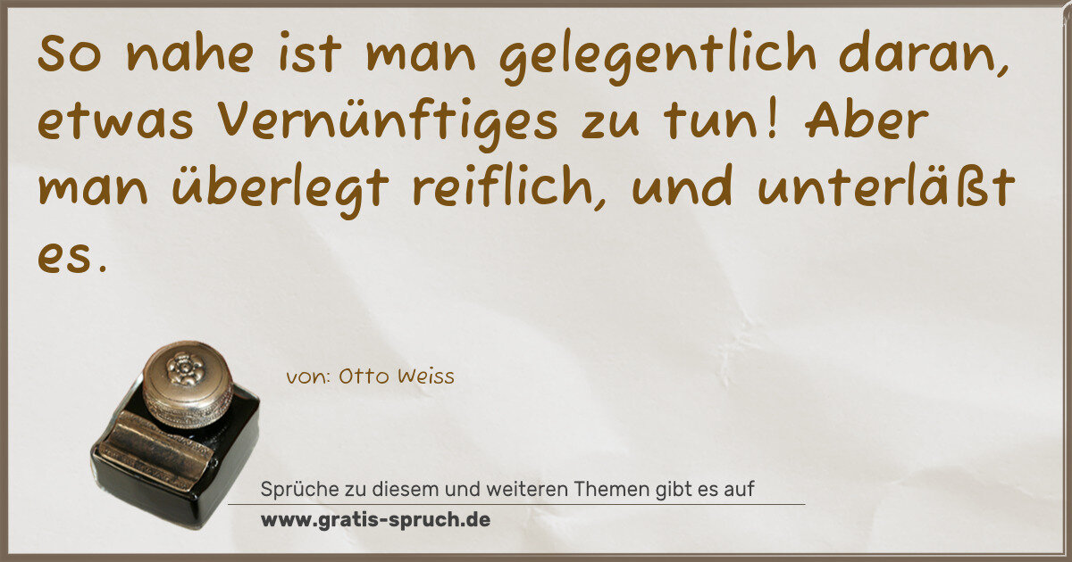 Spruchbild: So nahe ist man gelegentlich daran, etwas Vernünftiges zu tun! Aber man überlegt reiflic …