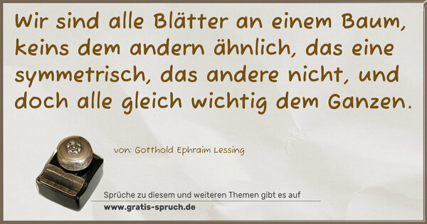 Spruch Visualisierung: Wir sind alle Blätter an einem Baum,
keins dem andern ähnlich,
das eine symmetrisch, das andere nicht,
und doch alle gleich wichtig dem Ganzen.