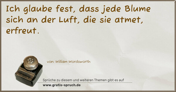 Spruch Visualisierung: Ich glaube fest,
dass jede Blume sich an der Luft, die sie atmet,
erfreut.
