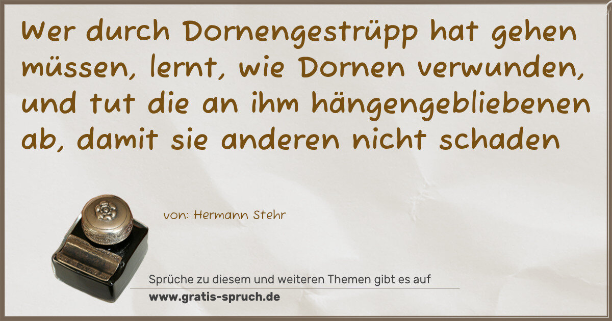 Spruchbild: Wer durch Dornengestrüpp hat gehen müssen, lernt, wie Dornen verwunden, und tut die an ih …