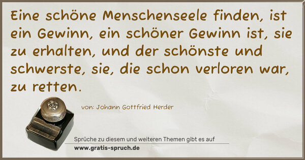 Spruch Visualisierung: Eine schöne Menschenseele finden, ist ein Gewinn,
ein schöner Gewinn ist, sie zu erhalten,
und der schönste und schwerste,
sie, die schon verloren war, zu retten.