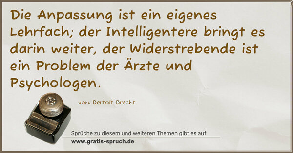 Spruch Visualisierung: Die Anpassung ist ein eigenes Lehrfach;
der Intelligentere bringt es darin weiter,
der Widerstrebende ist ein Problem der Ärzte und
Psychologen.
