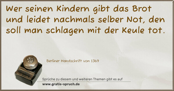 Spruch Visualisierung: Wer seinen Kindern gibt das Brot
und leidet nachmals selber Not,
den soll man schlagen mit der Keule tot.