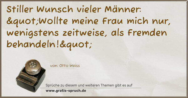 Spruch Visualisierung: Stiller Wunsch vieler Männer:
"Wollte meine Frau mich nur,
wenigstens zeitweise, als Fremden behandeln!"