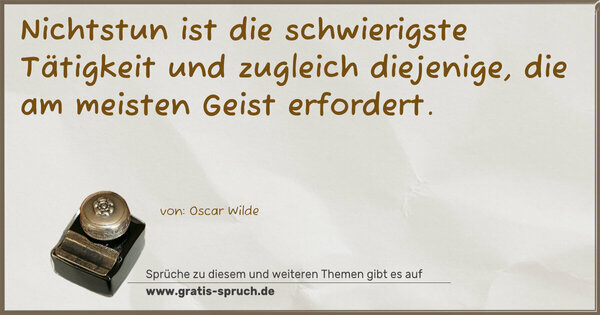 Spruch Visualisierung: Nichtstun ist die schwierigste Tätigkeit
und zugleich diejenige, die am meisten Geist erfordert.