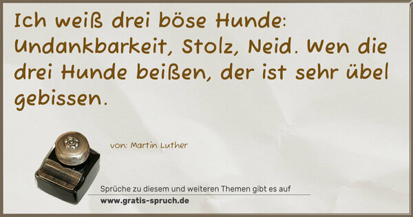 Spruch Visualisierung: Ich weiß drei böse Hunde:
Undankbarkeit, Stolz, Neid.
Wen die drei Hunde beißen, der ist sehr übel gebissen.