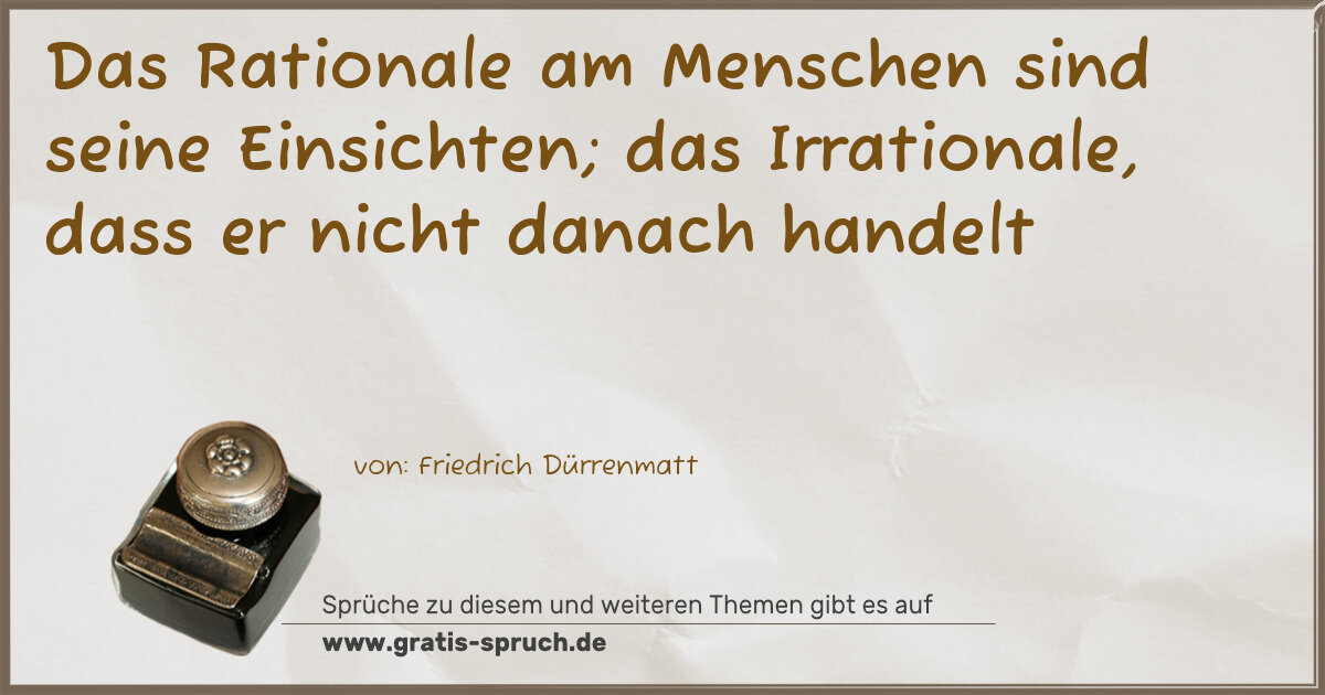 Spruchbild: Das Rationale am Menschen sind seine Einsichten; das Irrationale, dass er nicht danach han …