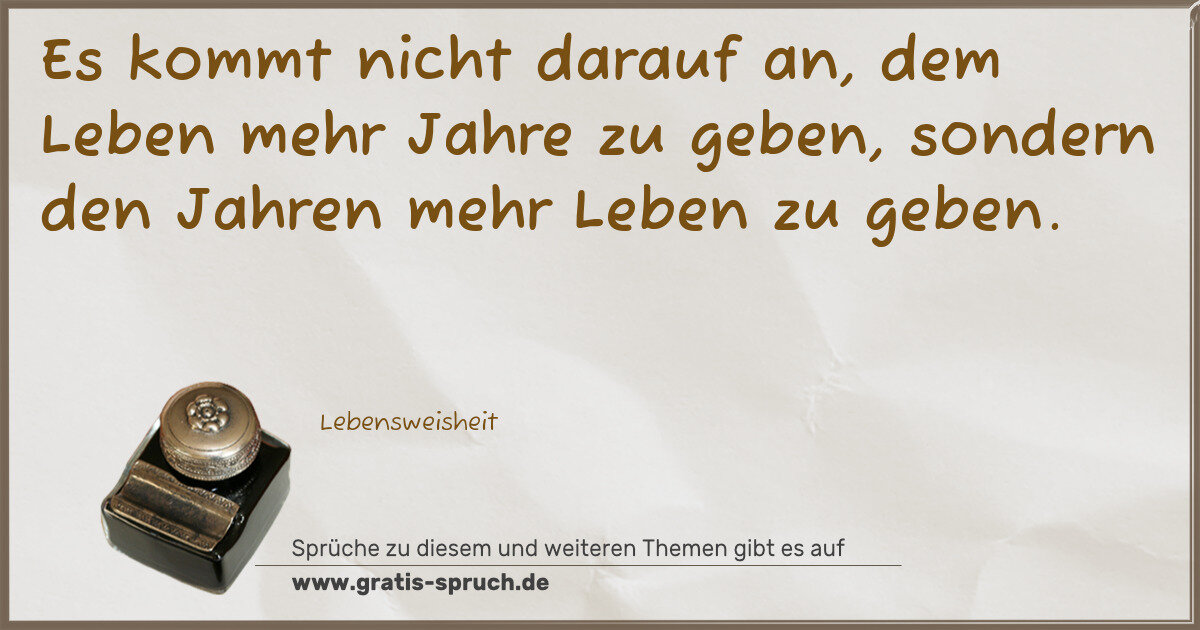 Spruchbild: Es kommt nicht darauf an, dem Leben mehr Jahre zu geben, sondern den Jahren mehr Leben zu …