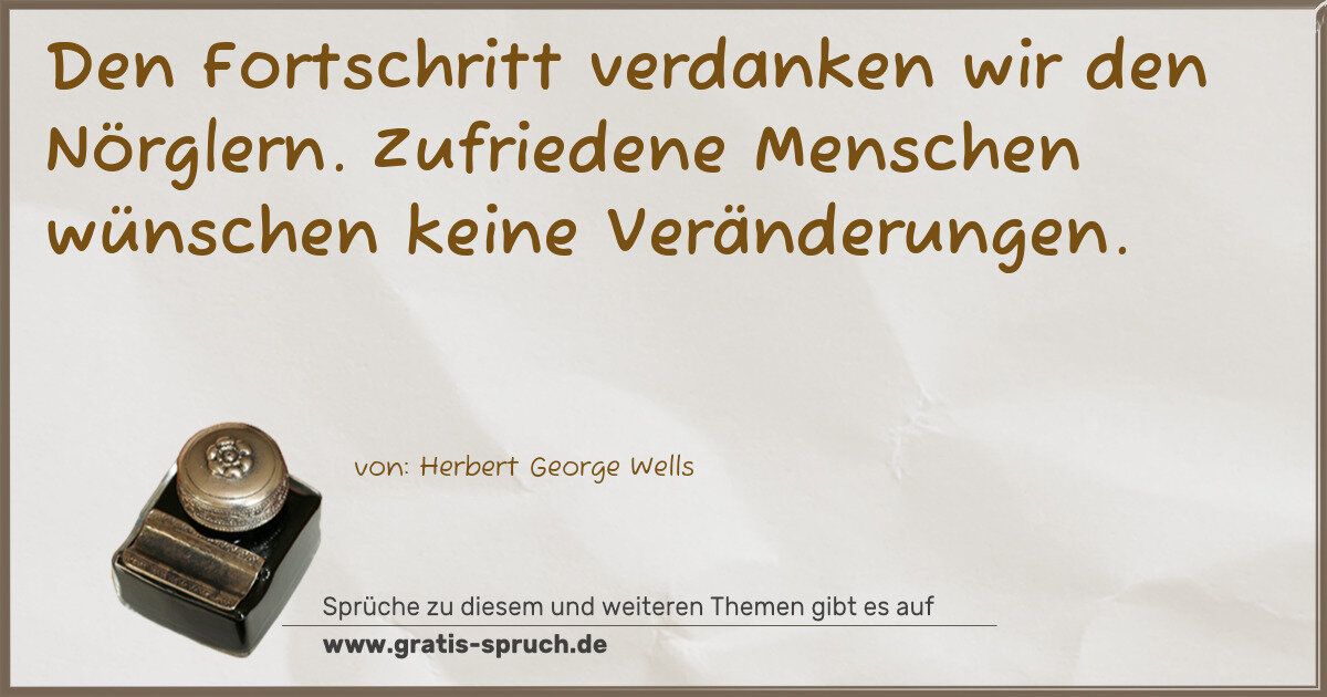 Spruchbild: Den Fortschritt verdanken wir den Nörglern. Zufriedene Menschen wünschen keine Veränderung …