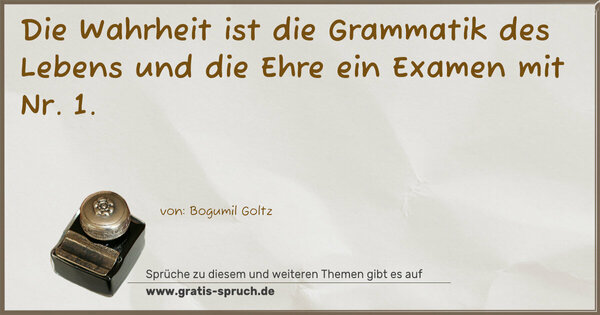 Spruch Visualisierung: Die Wahrheit ist die Grammatik des Lebens
und die Ehre ein Examen mit Nr. 1.