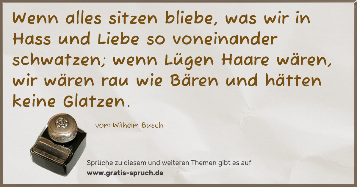 Spruchbild: Wenn alles sitzen bliebe, was wir in Hass und Liebe so voneinander schwatzen; wenn Lügen H …