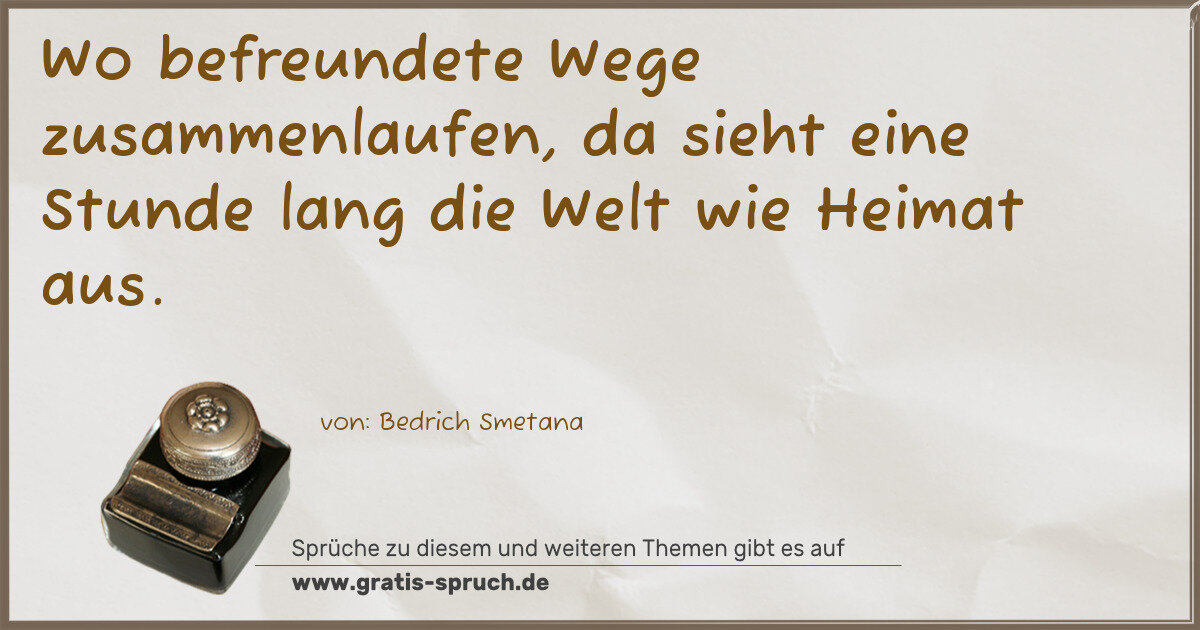 Spruchbild: Wo befreundete Wege zusammenlaufen, da sieht eine Stunde lang die Welt wie Heimat aus.