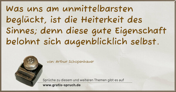 Spruch Visualisierung: Was uns am unmittelbarsten beglückt,
ist die Heiterkeit des Sinnes;
denn diese gute Eigenschaft
belohnt sich augenblicklich selbst.