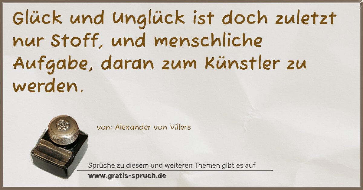 Spruchbild: Glück und Unglück ist doch zuletzt nur Stoff, und menschliche Aufgabe, daran zum Künstler …