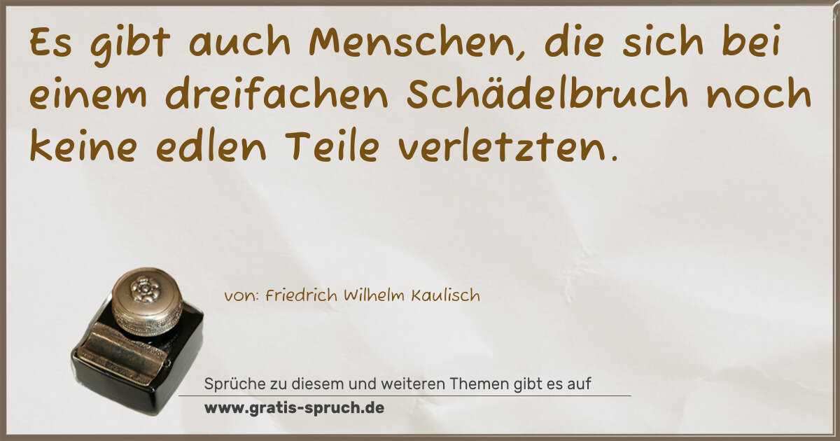Spruchbild: Es gibt auch Menschen, die sich bei einem dreifachen Schädelbruch noch keine edlen Teile v …