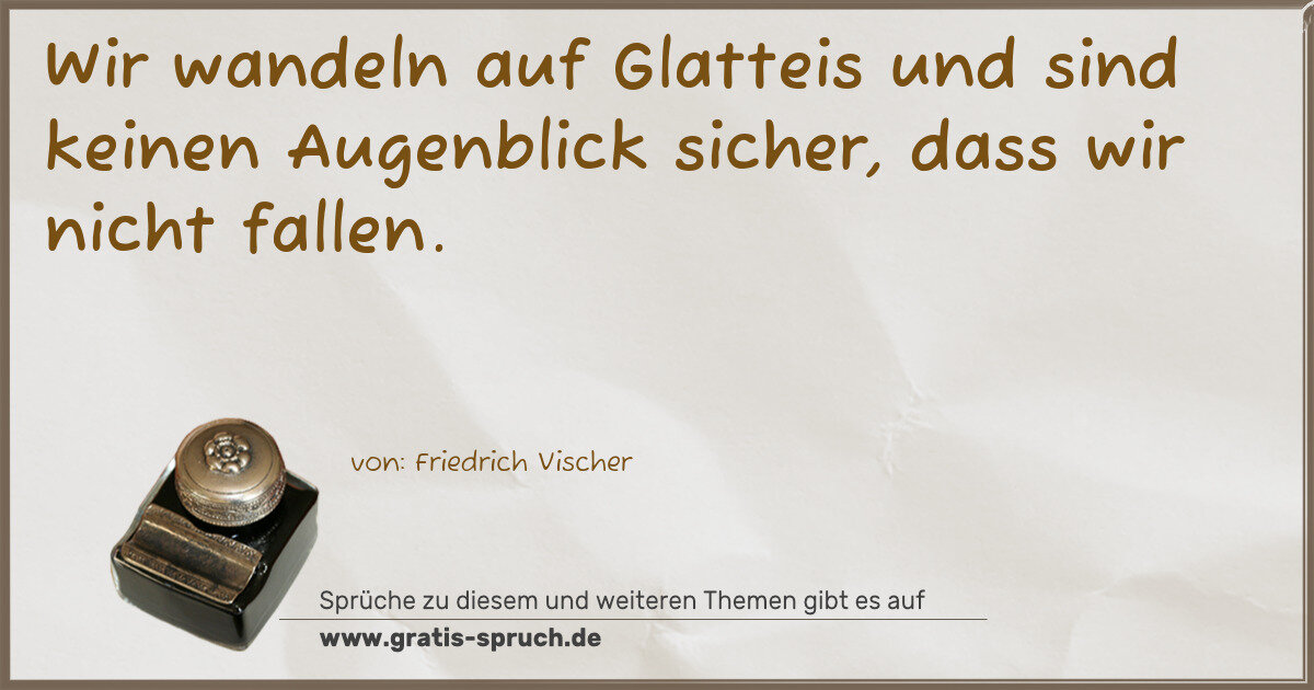 Spruchbild: Wir wandeln auf Glatteis und sind keinen Augenblick sicher, dass wir nicht fallen.