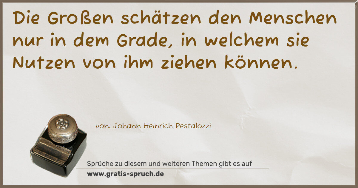 Spruchbild: Die Großen schätzen den Menschen nur in dem Grade, in welchem sie Nutzen von ihm ziehen k …
