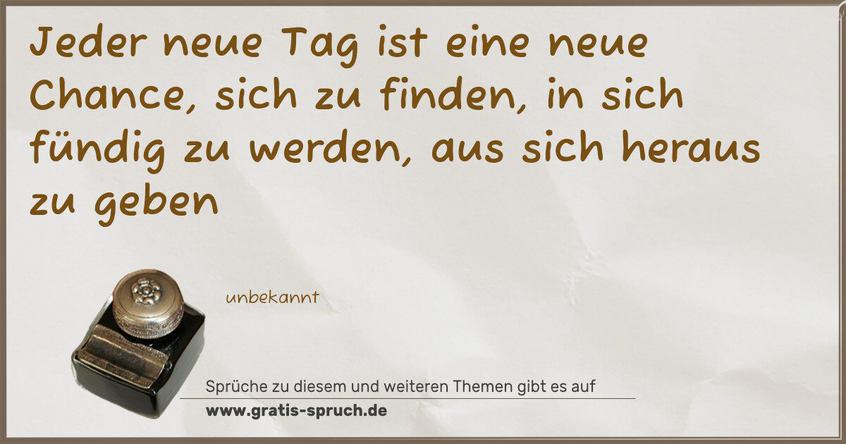 Spruchbild: Jeder neue Tag ist eine neue Chance, sich zu finden, in sich fündig zu werden, aus sich he …
