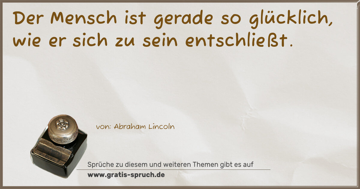 Spruchbild: Der Mensch ist gerade so glücklich, wie er sich zu sein entschließt.