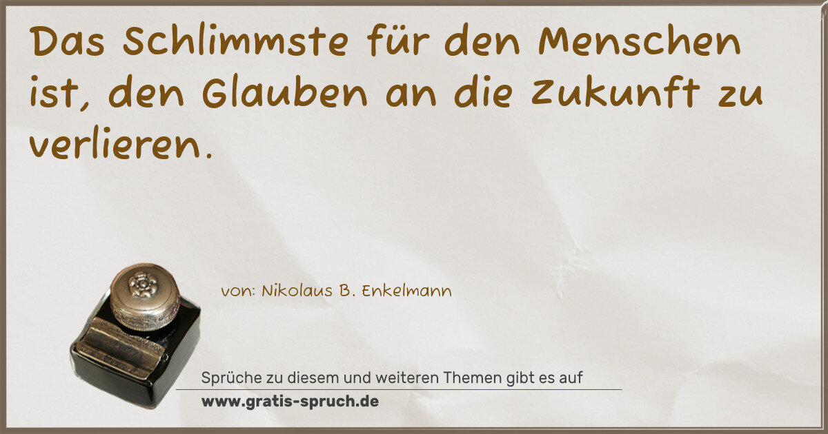 Spruchbild: Das Schlimmste für den Menschen ist, den Glauben an die Zukunft zu verlieren.