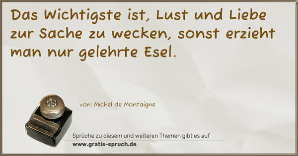 Spruch Visualisierung: Das Wichtigste ist,
Lust und Liebe zur Sache zu wecken,
sonst erzieht man nur gelehrte Esel.