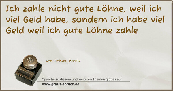 Spruch Visualisierung: Ich zahle nicht gute Löhne, weil ich viel Geld habe,
sondern ich habe viel Geld weil ich gute Löhne zahle