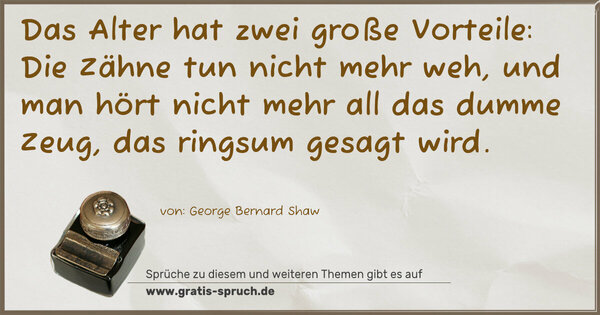 Spruch Visualisierung: Das Alter hat zwei große Vorteile:
Die Zähne tun nicht mehr weh,
und man hört nicht mehr all das dumme Zeug,
das ringsum gesagt wird.