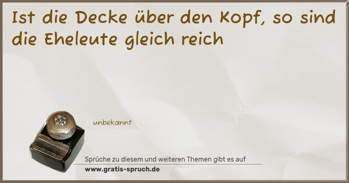 Spruchbild: Ist die Decke über den Kopf, so sind die Eheleute gleich reich