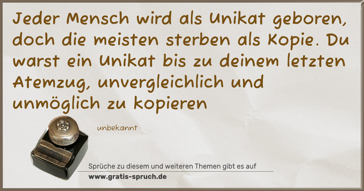 Spruchbild: Jeder Mensch wird als Unikat geboren, doch die meisten sterben als Kopie. Du warst ein U …