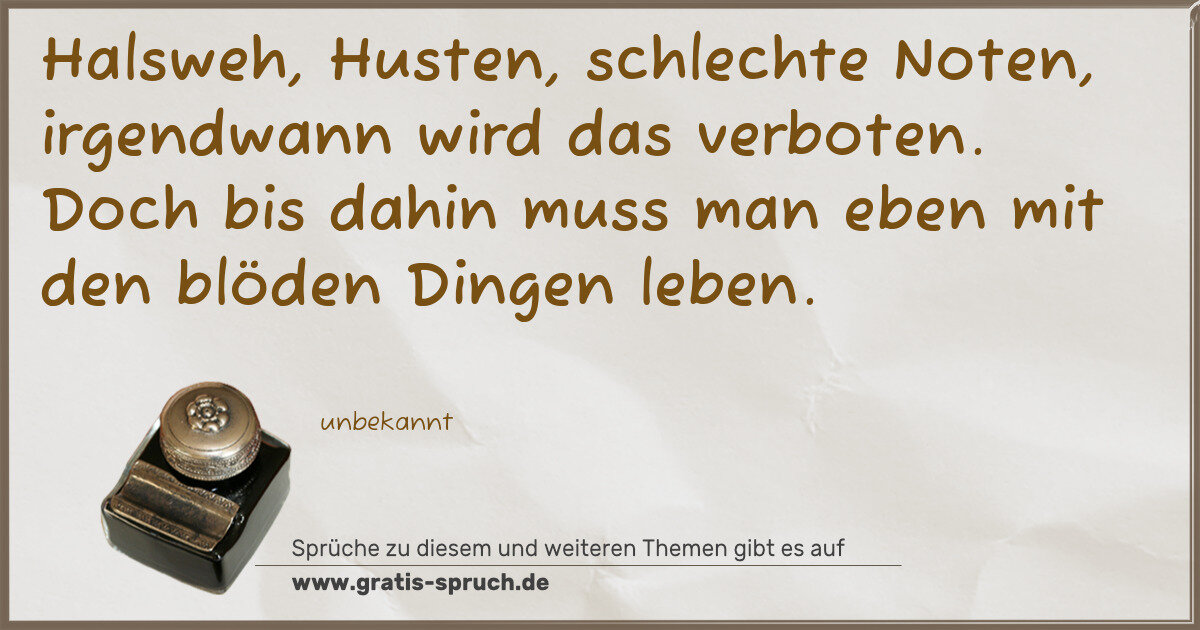 Spruchbild: Halsweh, Husten, schlechte Noten, irgendwann wird das verboten. Doch bis dahin muss man eb …