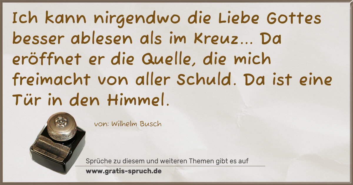 Spruchbild: Ich kann nirgendwo die Liebe Gottes besser ablesen als im Kreuz... Da eröffnet er die Quel …