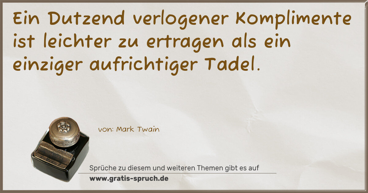 Spruchbild: Ein Dutzend verlogener Komplimente ist leichter zu ertragen als ein einziger aufrichtiger …