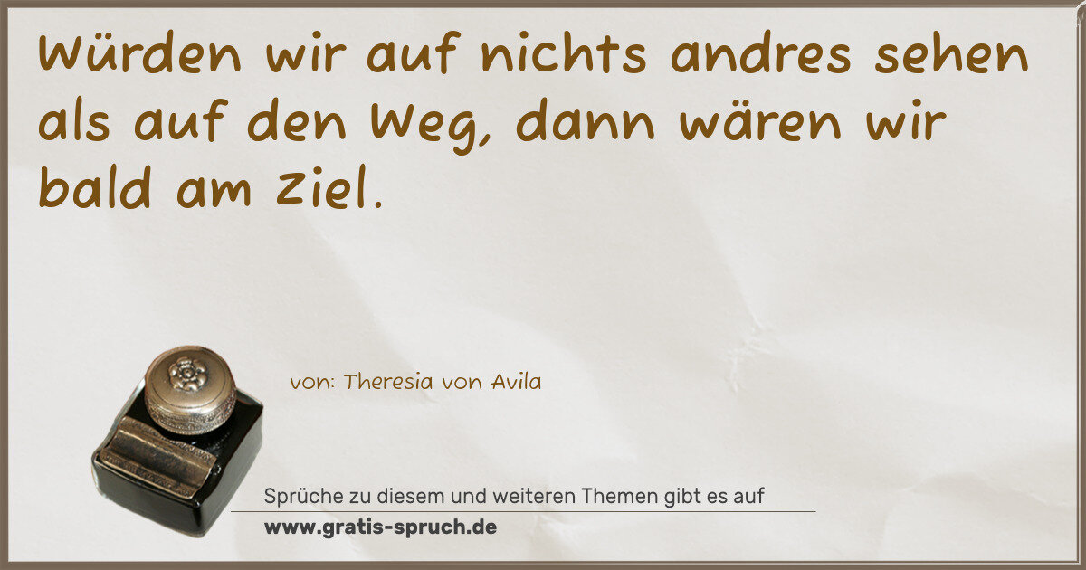 Spruchbild: Würden wir auf nichts andres sehen als auf den Weg, dann wären wir bald am Ziel.