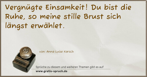 Spruch Visualisierung: Vergnügte Einsamkeit!
Du bist die Ruhe,
so meine stille Brust sich längst erwählet.