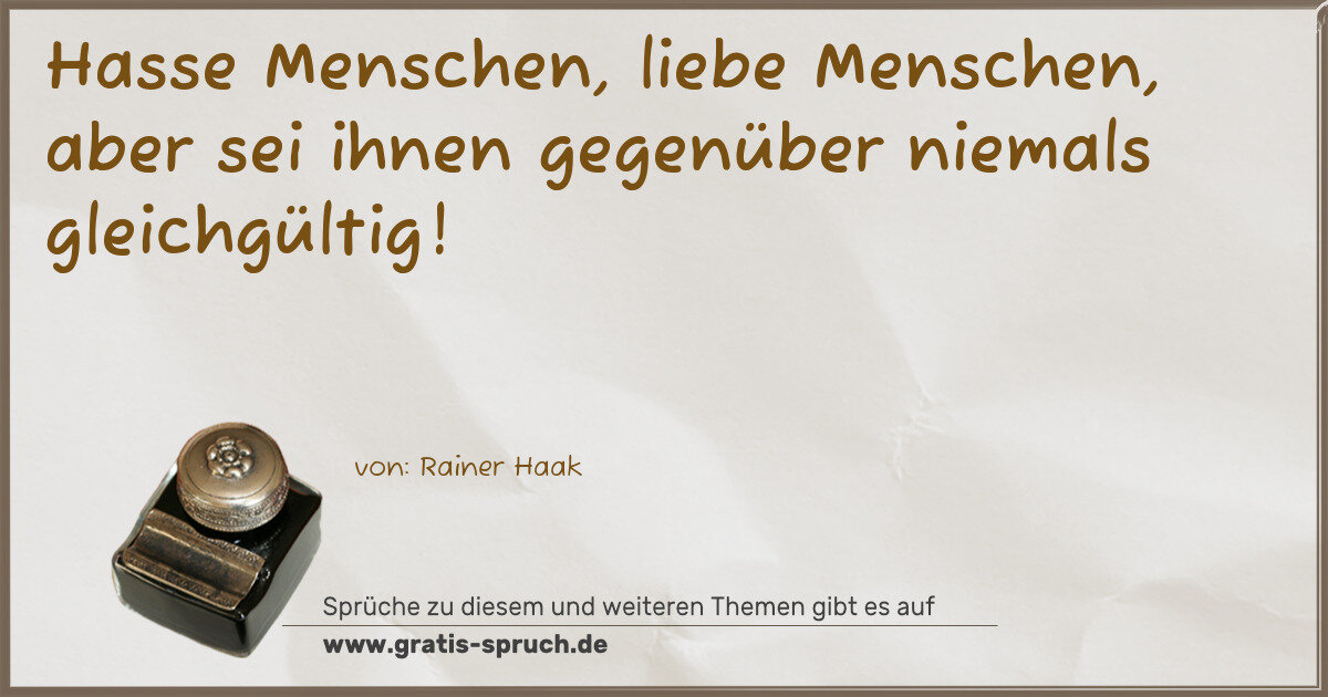 Spruchbild: Hasse Menschen, liebe Menschen, aber sei ihnen gegenüber niemals gleichgültig!