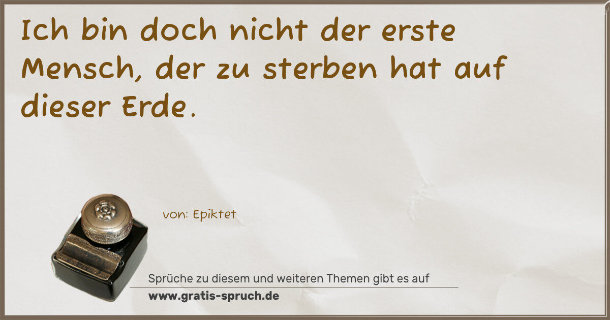 Spruchbild: Ich bin doch nicht der erste Mensch, der zu sterben hat auf dieser Erde.