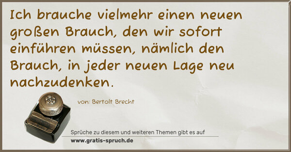 Spruch Visualisierung: Ich brauche vielmehr einen neuen großen Brauch,
den wir sofort einführen müssen,
nämlich den Brauch, in jeder neuen Lage neu nachzudenken.
