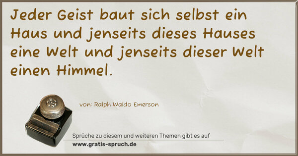 Spruch Visualisierung: Jeder Geist baut sich selbst ein Haus
und jenseits dieses Hauses eine Welt
und jenseits dieser Welt einen Himmel.