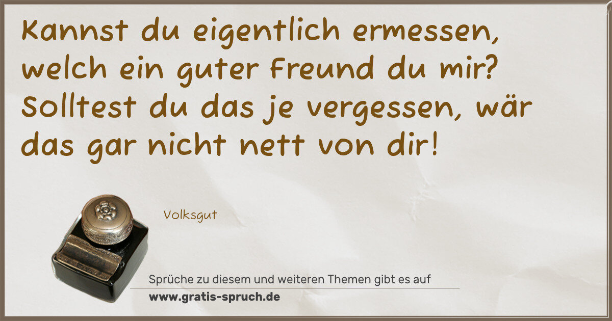 Spruchbild: Kannst du eigentlich ermessen, welch ein guter Freund du mir? Solltest du das je vergessen …