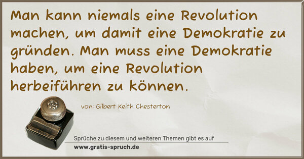 Spruch Visualisierung: Man kann niemals eine Revolution machen,
um damit eine Demokratie zu gründen.
Man muss eine Demokratie haben,
um eine Revolution herbeiführen zu können.