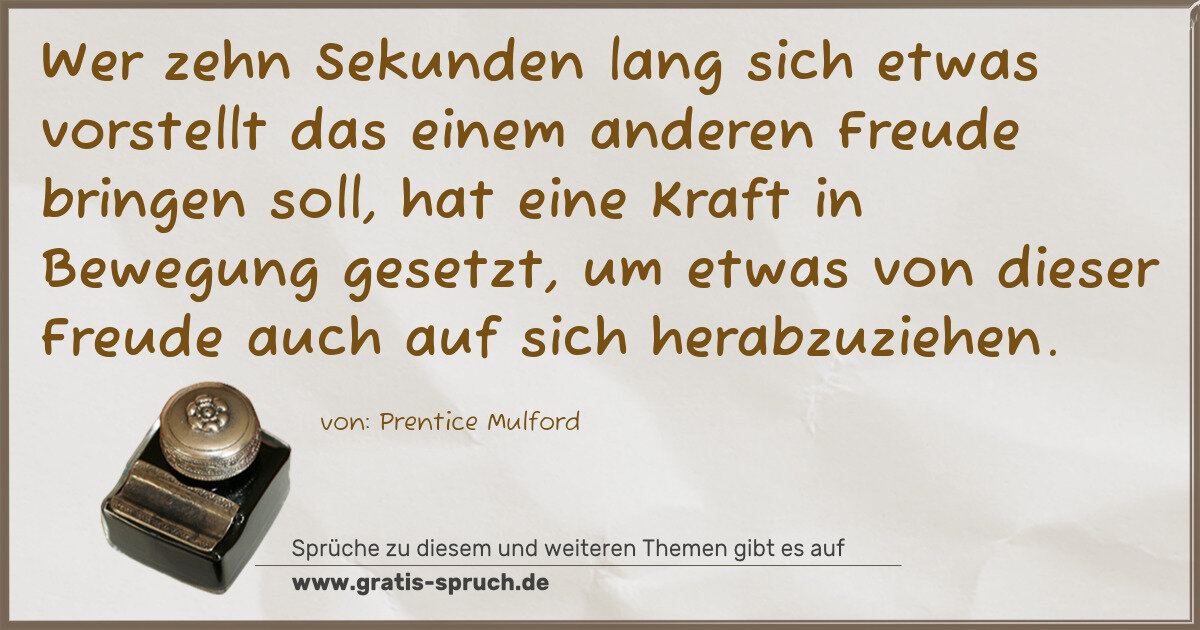 Spruchbild: Wer zehn Sekunden lang sich etwas vorstellt das einem anderen Freude bringen soll, hat ein …